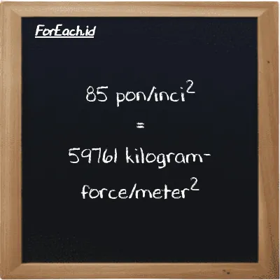 85 pon/inci<sup>2</sup> setara dengan 59761 kilogram-force/meter<sup>2</sup> (85 psi setara dengan 59761 kgf/m<sup>2</sup>)